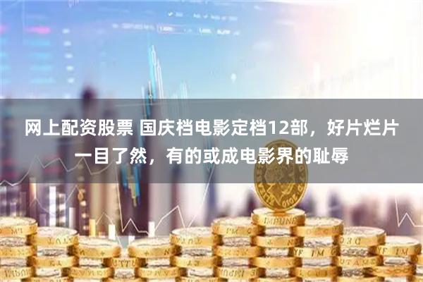 网上配资股票 国庆档电影定档12部，好片烂片一目了然，有的或成电影界的耻辱