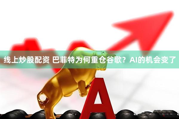线上炒股配资 巴菲特为何重仓谷歌？AI的机会变了