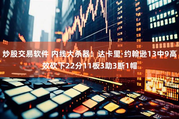 炒股交易软件 内线大杀器！达卡里·约翰逊13中9高效砍下22分11板3助3断1帽